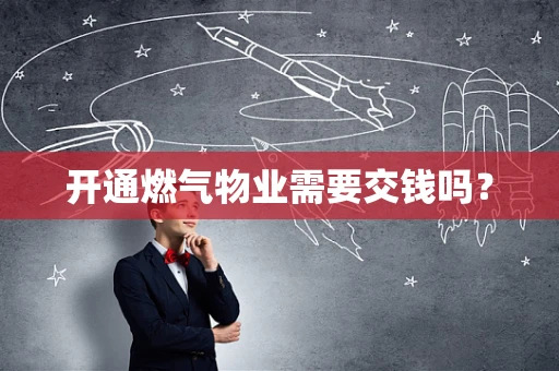 开通燃气物业需要交钱吗？