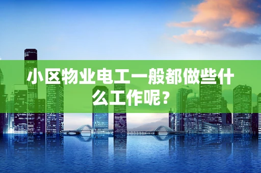 小区物业电工一般都做些什么工作呢？