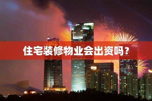 住宅装修物业会出资吗？