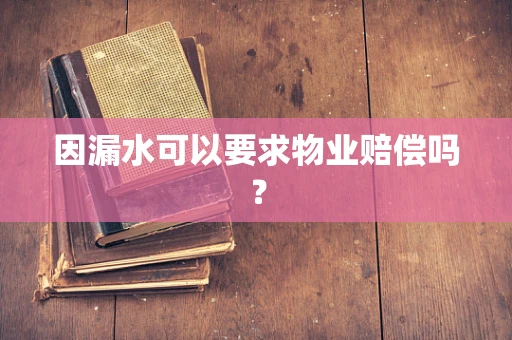因漏水可以要求物业赔偿吗？