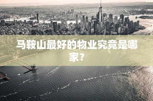马鞍山最好的物业究竟是哪家？