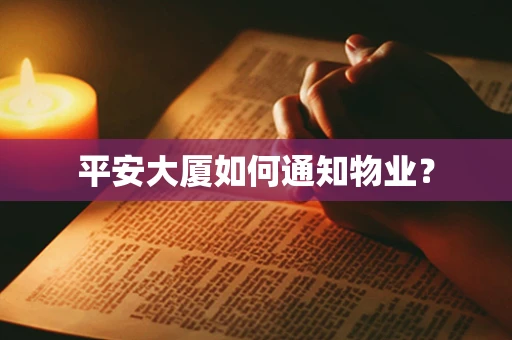 平安大厦如何通知物业？