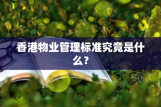香港物业管理标准究竟是什么？