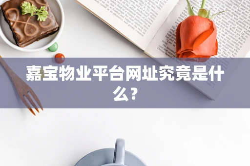 嘉宝物业平台网址究竟是什么？