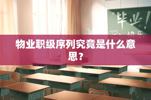 物业职级序列究竟是什么意思？