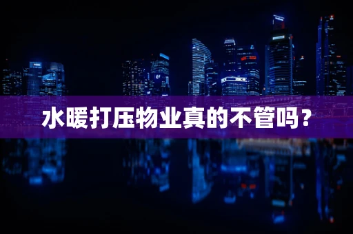 水暖打压物业真的不管吗？