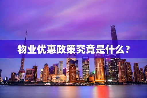 物业优惠政策究竟是什么？