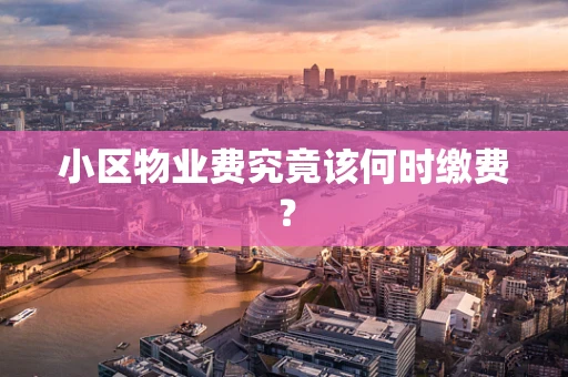 小区物业费究竟该何时缴费？