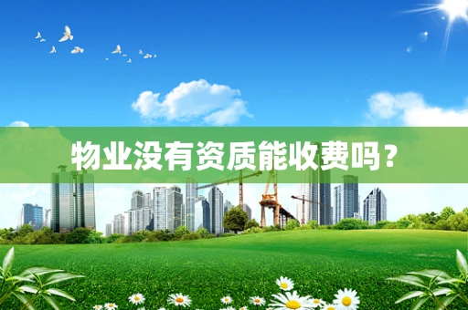 物业没有资质能收费吗？