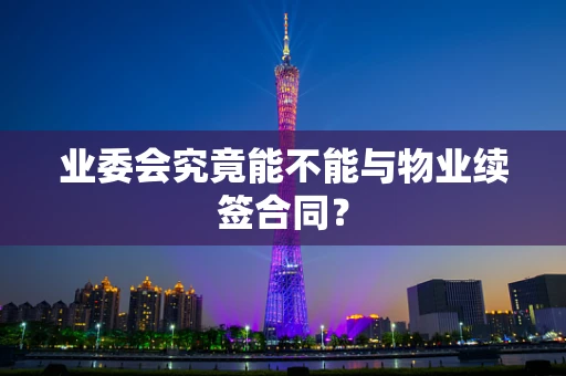 业委会究竟能不能与物业续签合同？