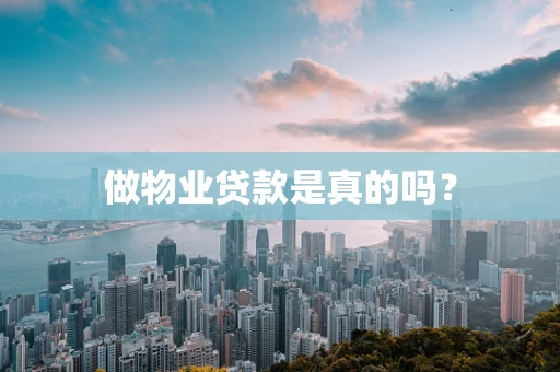 做物业贷款是真的吗？