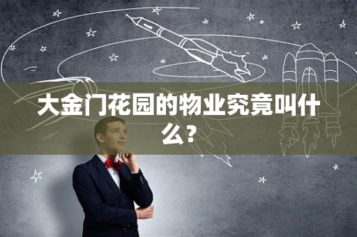 大金门花园的物业究竟叫什么？