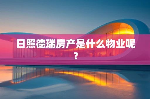 日照德瑞房产是什么物业呢？