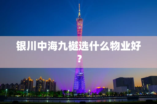 银川中海九樾选什么物业好？