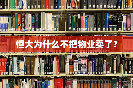 恒大为什么不把物业卖了？
