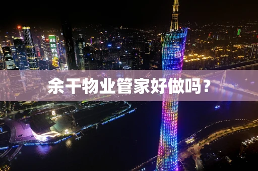 余干物业管家好做吗？