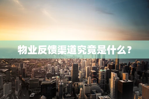 物业反馈渠道究竟是什么？