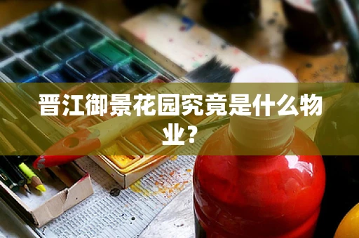 晋江御景花园究竟是什么物业？