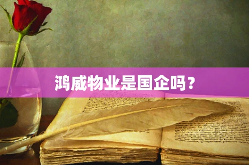 鸿威物业是国企吗？