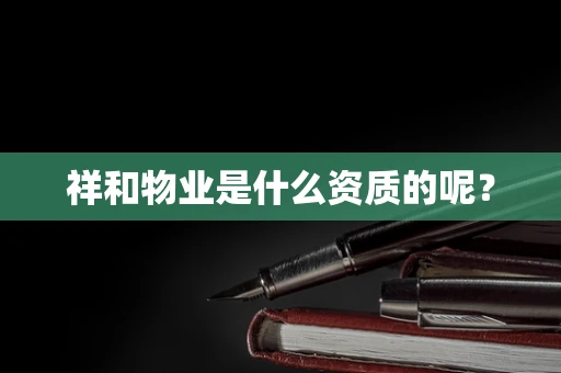 祥和物业是什么资质的呢？
