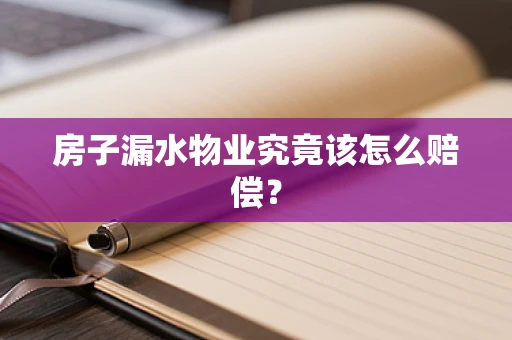 房子漏水物业究竟该怎么赔偿？