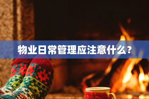 物业日常管理应注意什么？