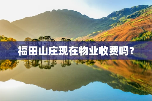 福田山庄现在物业收费吗？