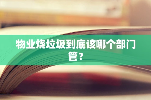 物业烧垃圾到底该哪个部门管？