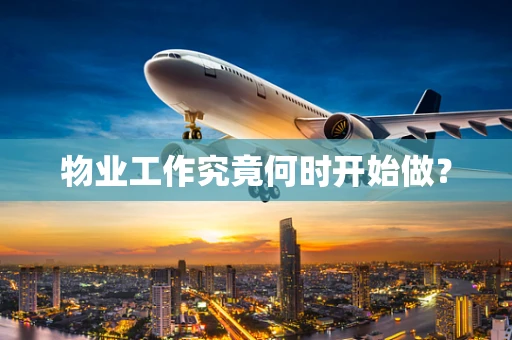 物业工作究竟何时开始做？
