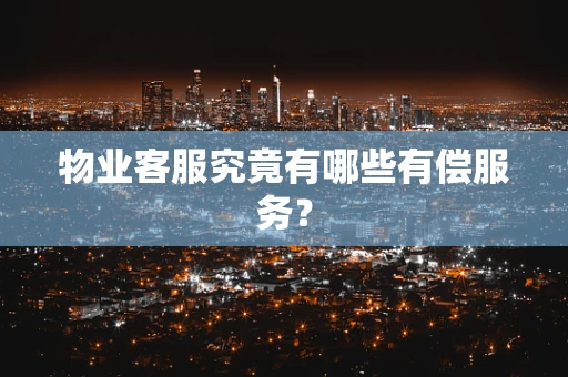 物业客服究竟有哪些有偿服务？
