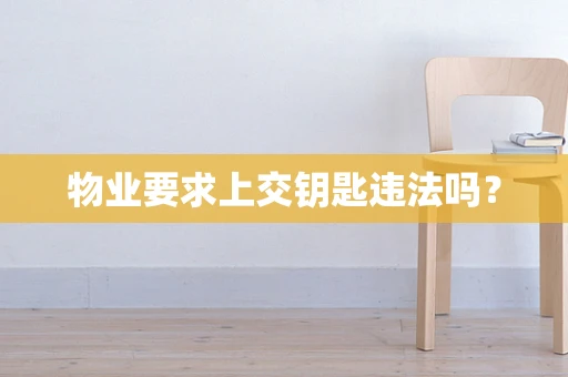 物业要求上交钥匙违法吗？