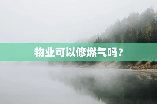 物业可以修燃气吗？