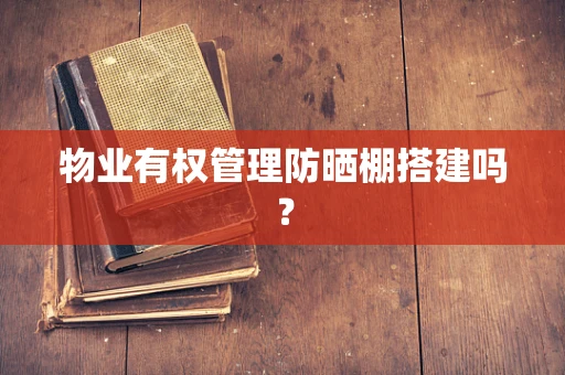 物业有权管理防晒棚搭建吗？