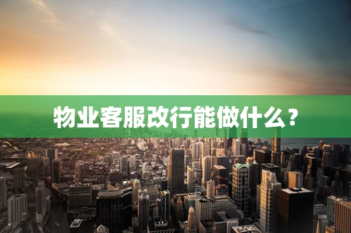 物业客服改行能做什么？