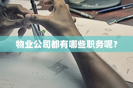 物业公司都有哪些职务呢？