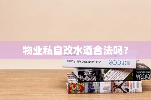 物业私自改水道合法吗？