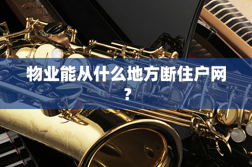 物业能从什么地方断住户网？