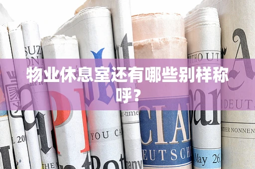 物业休息室还有哪些别样称呼？