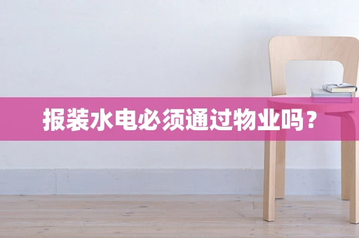 报装水电必须通过物业吗？