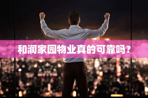 和润家园物业真的可靠吗？