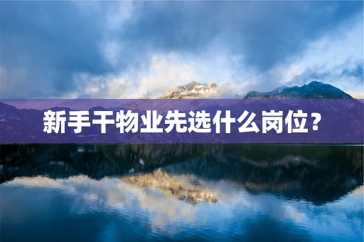 新手干物业先选什么岗位？