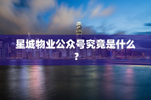 星城物业公众号究竟是什么？