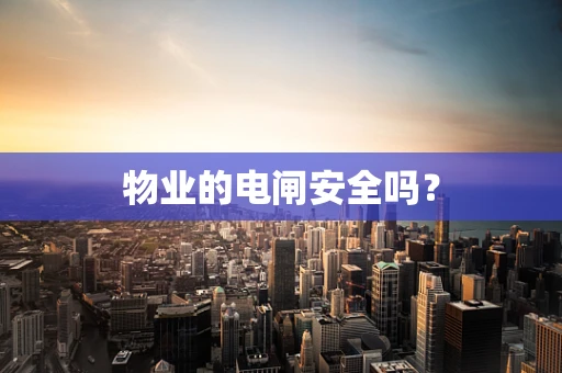 物业的电闸安全吗？