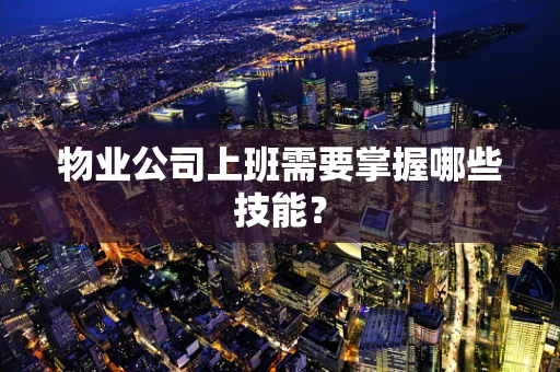 物业公司上班需要掌握哪些技能？
