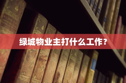 绿城物业主打什么工作？