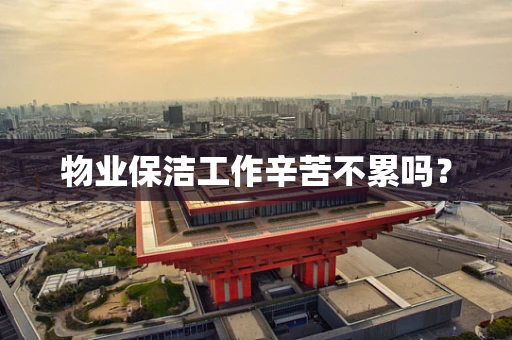 物业保洁工作辛苦不累吗？