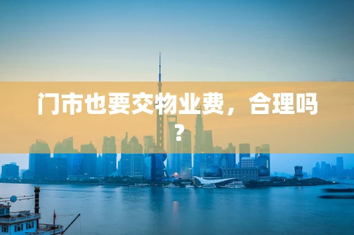 门市也要交物业费，合理吗？