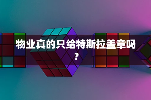 物业真的只给特斯拉盖章吗？