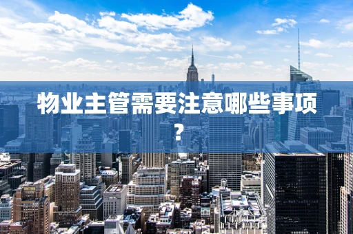 物业主管需要注意哪些事项？