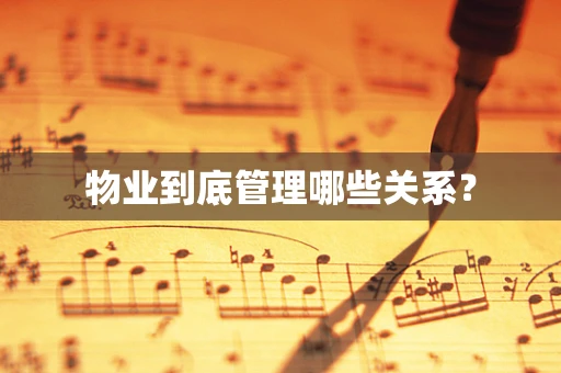 物业到底管理哪些关系？
